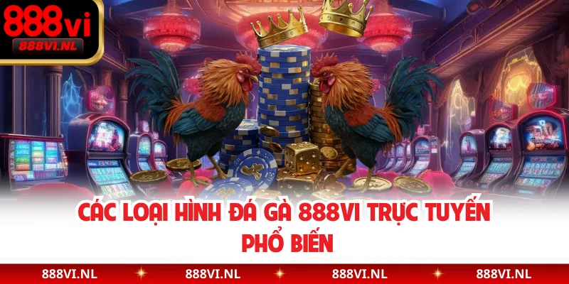 Các loại hình đá gà 888VI trực tuyến phổ biến
