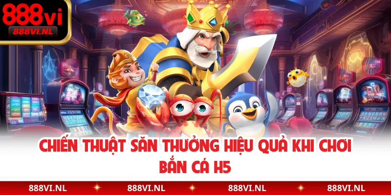 Chiến thuật săn thưởng hiệu quả khi chơi bắn cá H5