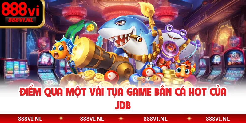 Điểm qua một vài tựa game bắn cá hot của JDB