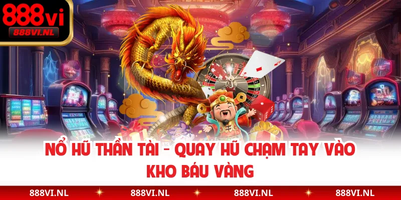 Nổ Hũ Thần Tài - Quay Hũ Chạm Tay Vào Kho Báu Vàng