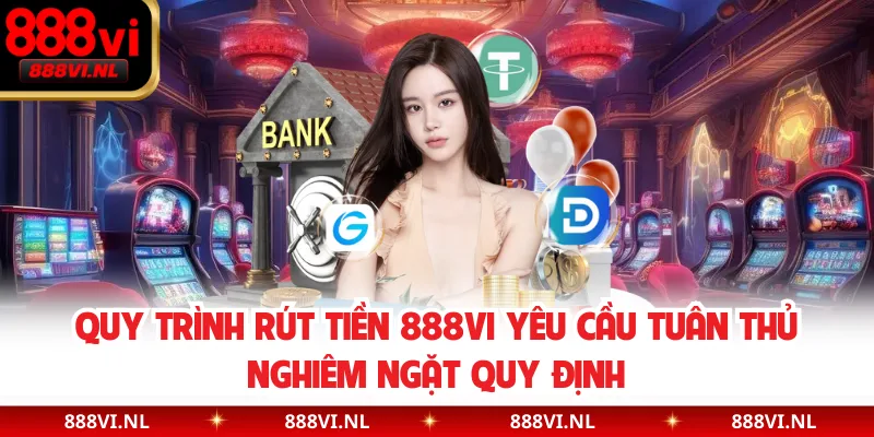 Quy trình rút tiền 888VI yêu cầu tuân thủ nghiêm ngặt quy định